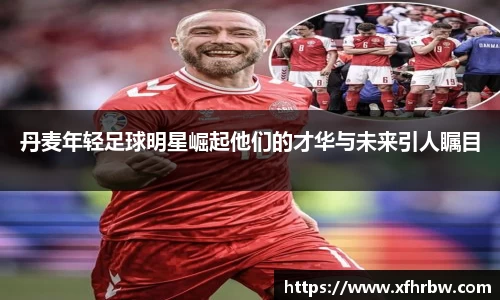 丹麦年轻足球明星崛起他们的才华与未来引人瞩目